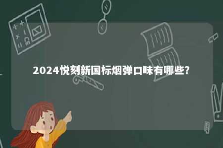 2024悦刻新国标烟弹口味有哪些
？ 